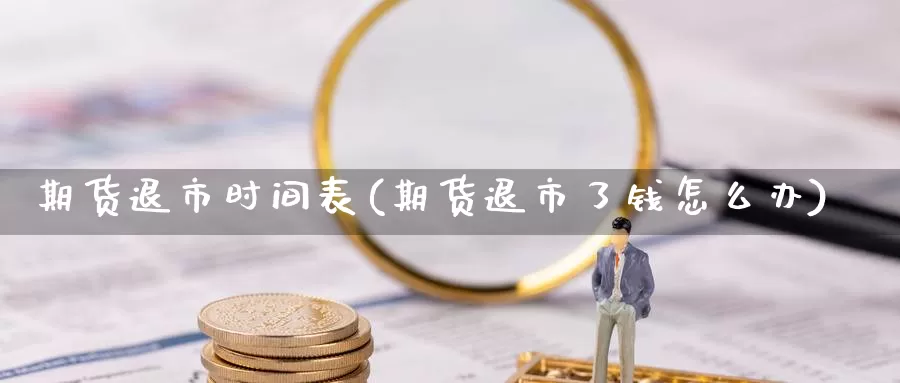 期货退市时间表(期货退市了钱怎么办)_https://www.jhhongfan.com_黄金期货_第1张