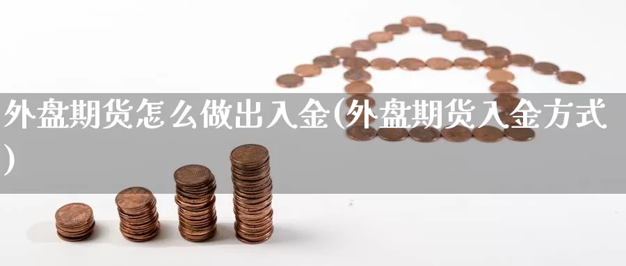 外盘期货怎么做出入金(外盘期货入金方式)_https://www.jhhongfan.com_期货分类_第1张