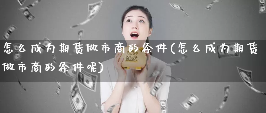 怎么成为期货做市商的条件(怎么成为期货做市商的条件呢)_https://www.jhhongfan.com_黄金期货_第1张