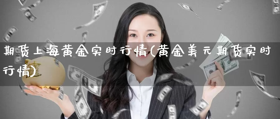 期货上海黄金实时行情(黄金美元期货实时行情)_https://www.jhhongfan.com_期货理财_第1张