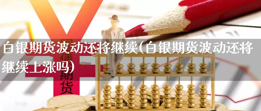 白银期货波动还将继续(白银期货波动还将继续上涨吗)_https://www.jhhongfan.com_纳指期货_第1张