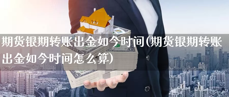 期货银期转账出金如今时间(期货银期转账出金如今时间怎么算)_https://www.jhhongfan.com_纳指期货_第1张