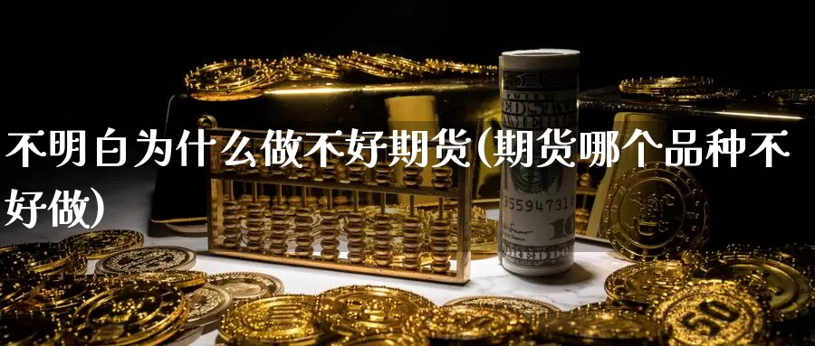 不明白为什么做不好期货(期货哪个品种不好做)_https://www.jhhongfan.com_黄金期货_第1张