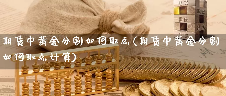 期货中黄金分割如何取点(期货中黄金分割如何取点计算)_https://www.jhhongfan.com_期货入门_第1张