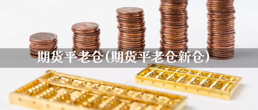 期货平老仓(期货平老仓新仓)_https://www.jhhongfan.com_原油期货_第1张