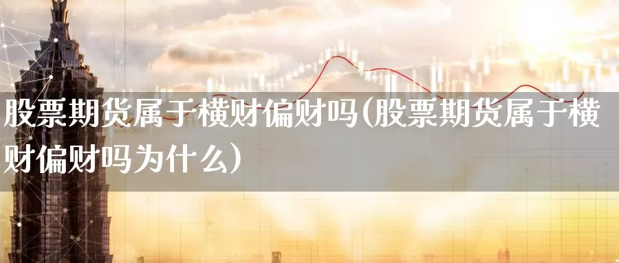 股票期货属于横财偏财吗(股票期货属于横财偏财吗为什么)_https://www.jhhongfan.com_原油期货_第1张