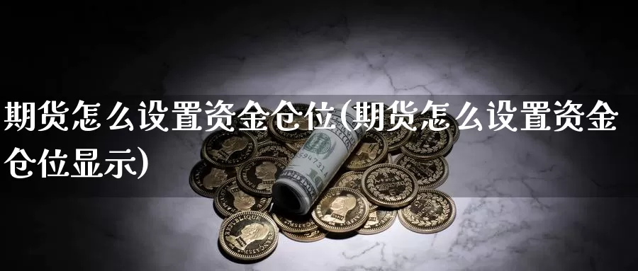 期货怎么设置资金仓位(期货怎么设置资金仓位显示)_https://www.jhhongfan.com_黄金期货_第1张