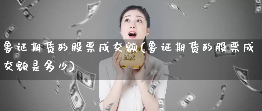 鲁证期货的股票成交额(鲁证期货的股票成交额是多少)_https://www.jhhongfan.com_原油期货_第1张