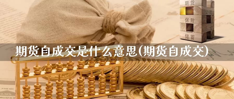 期货自成交是什么意思(期货自成交)_https://www.jhhongfan.com_黄金期货_第1张