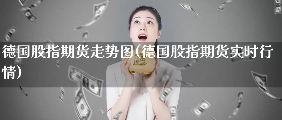 德国股指期货走势图(德国股指期货实时行情)_https://www.jhhongfan.com_期货理财_第1张