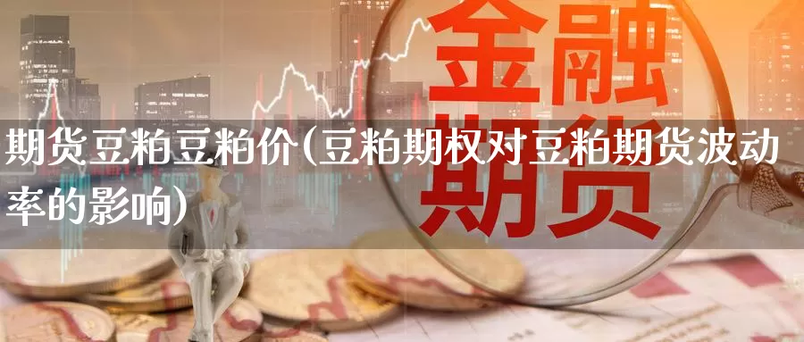 期货豆粕豆粕价(豆粕期权对豆粕期货波动率的影响)_https://www.jhhongfan.com_期货理财_第1张