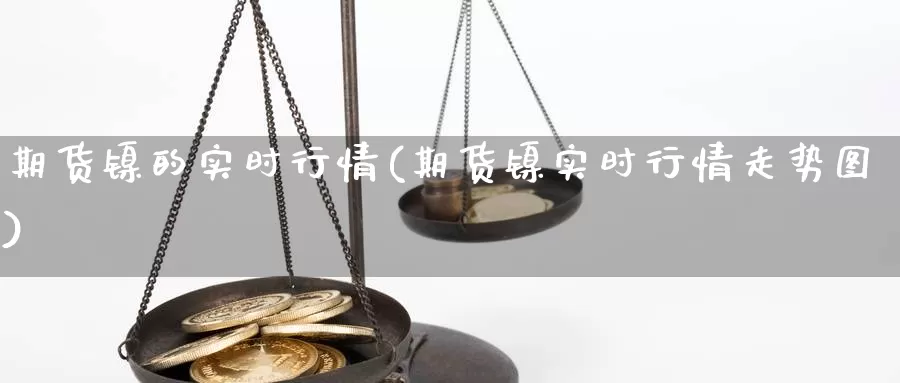 期货镍的实时行情(期货镍实时行情走势图)_https://www.jhhongfan.com_黄金期货_第1张