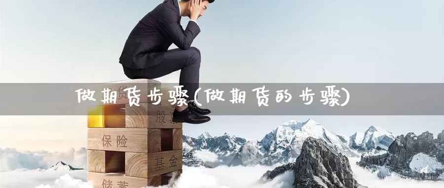 做期货步骤(做期货的步骤)_https://www.jhhongfan.com_黄金期货_第1张