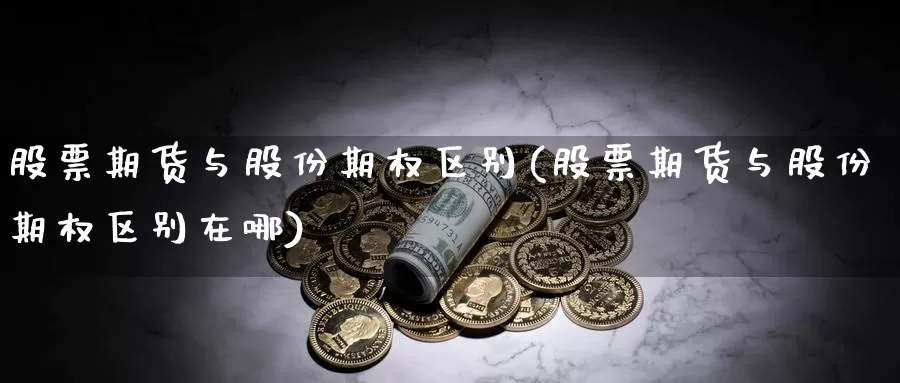 股票期货与股份期权区别(股票期货与股份期权区别在哪)_https://www.jhhongfan.com_原油期货_第1张