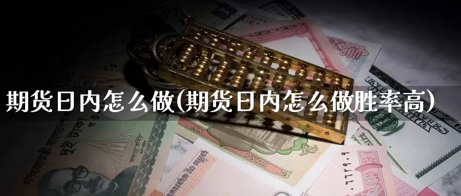 期货日内怎么做(期货日内怎么做胜率高)_https://www.jhhongfan.com_黄金期货_第1张