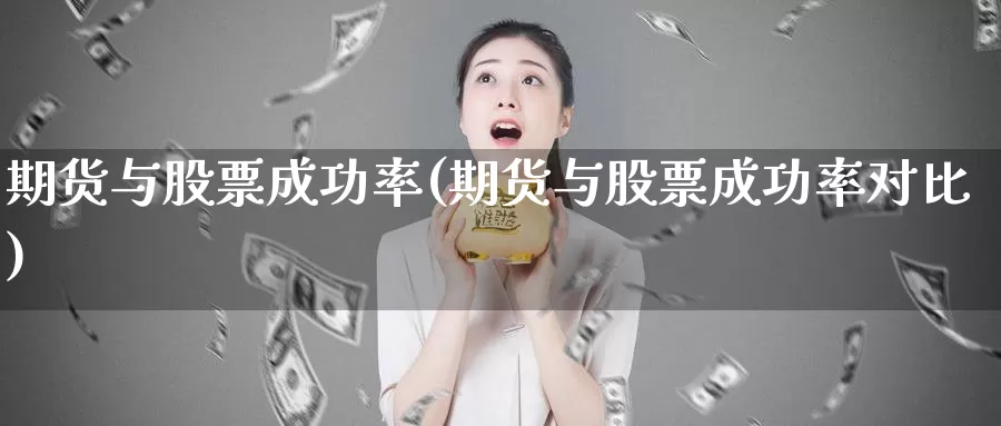 期货与股票成功率(期货与股票成功率对比)_https://www.jhhongfan.com_期货分类_第1张