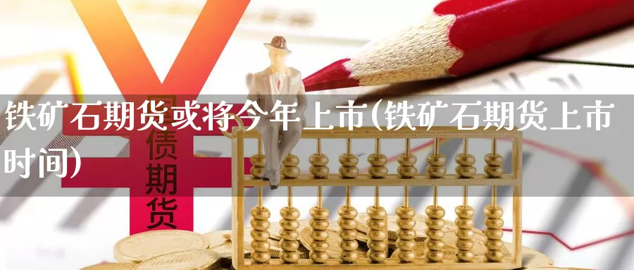 铁矿石期货或将今年上市(铁矿石期货上市时间)_https://www.jhhongfan.com_期货技术_第1张