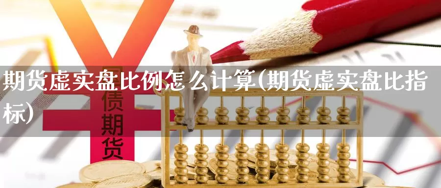 期货虚实盘比例怎么计算(期货虚实盘比指标)_https://www.jhhongfan.com_纳指期货_第1张