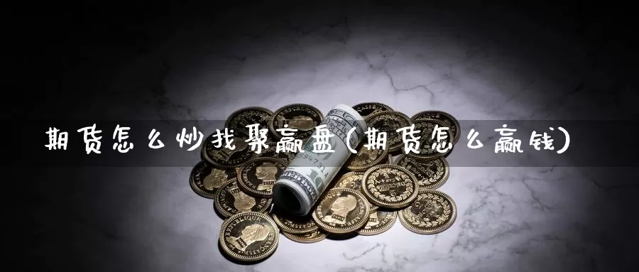 期货怎么炒找聚赢盘(期货怎么赢钱)_https://www.jhhongfan.com_期货技术_第1张