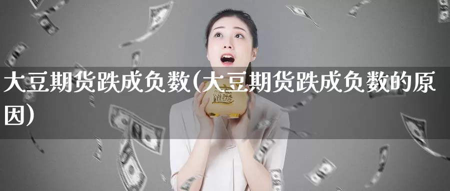 大豆期货跌成负数(大豆期货跌成负数的原因)_https://www.jhhongfan.com_原油期货_第1张