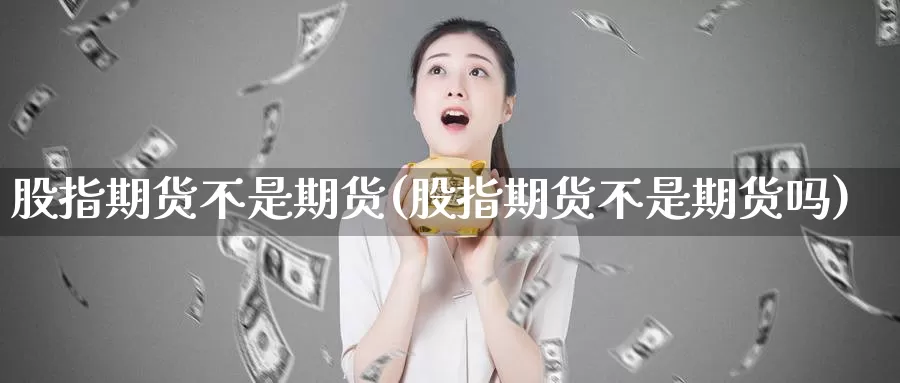 股指期货不是期货(股指期货不是期货吗)_https://www.jhhongfan.com_期货技术_第1张