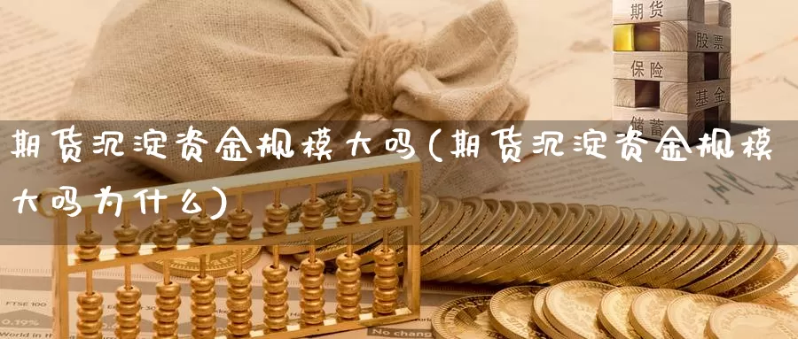 期货沉淀资金规模大吗(期货沉淀资金规模大吗为什么)_https://www.jhhongfan.com_期货入门_第1张