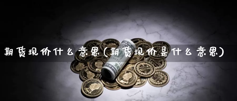 期货现价什么意思(期货现价是什么意思)_https://www.jhhongfan.com_纳指期货_第1张