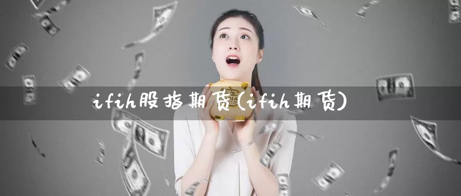 ifih股指期货(ifih期货)_https://www.jhhongfan.com_期货分类_第1张