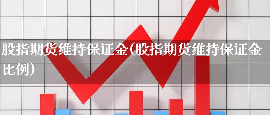 股指期货维持保证金(股指期货维持保证金比例)_https://www.jhhongfan.com_原油期货_第1张