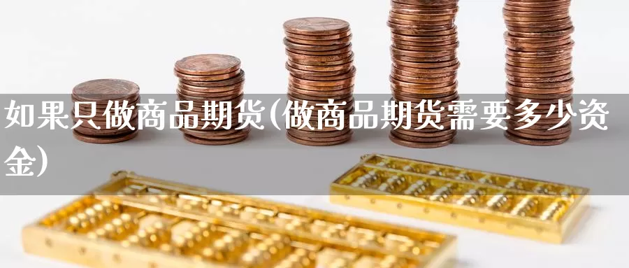 如果只做商品期货(做商品期货需要多少资金)_https://www.jhhongfan.com_期货技术_第1张