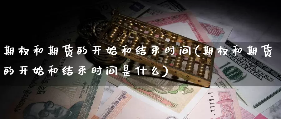 期权和期货的开始和结束时间(期权和期货的开始和结束时间是什么)_https://www.jhhongfan.com_黄金期货_第1张