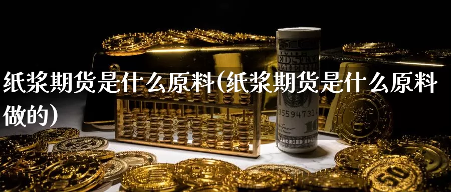 纸浆期货是什么原料(纸浆期货是什么原料做的)_https://www.jhhongfan.com_纳指期货_第1张