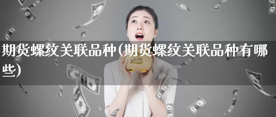 期货螺纹关联品种(期货螺纹关联品种有哪些)_https://www.jhhongfan.com_原油期货_第1张