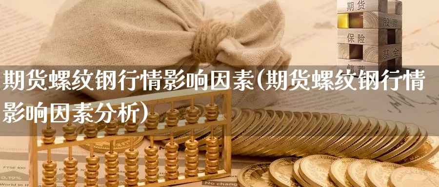 期货螺纹钢行情影响因素(期货螺纹钢行情影响因素分析)_https://www.jhhongfan.com_黄金期货_第1张