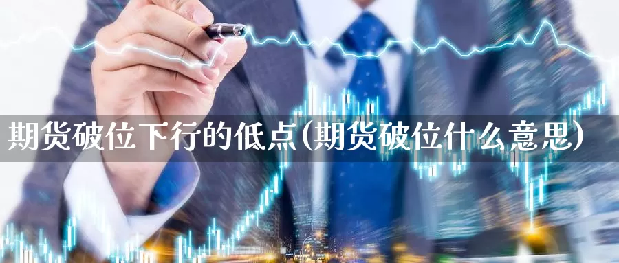 期货破位下行的低点(期货破位什么意思)_https://www.jhhongfan.com_黄金期货_第1张