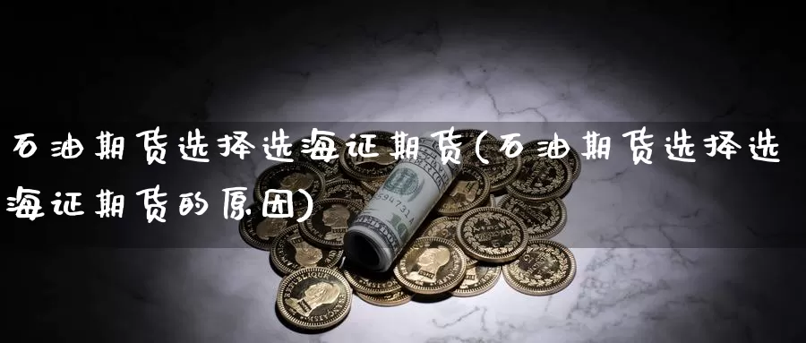 石油期货选择选海证期货(石油期货选择选海证期货的原因)_https://www.jhhongfan.com_黄金期货_第1张