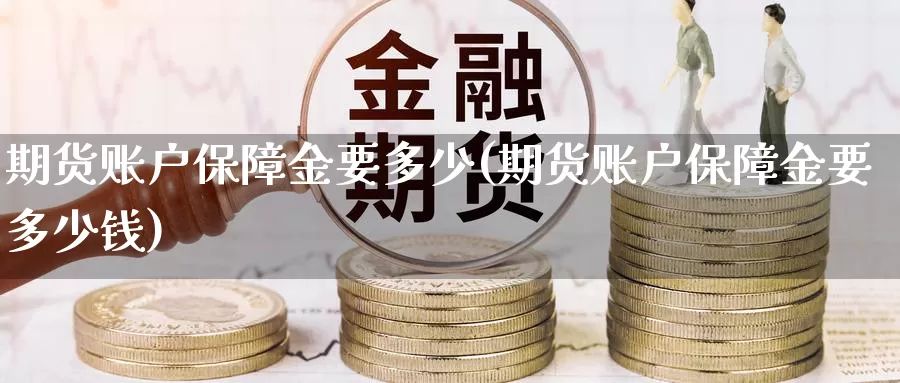 期货账户保障金要多少(期货账户保障金要多少钱)_https://www.jhhongfan.com_期货技术_第1张