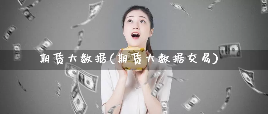 期货大数据(期货大数据交易)_https://www.jhhongfan.com_期货入门_第1张