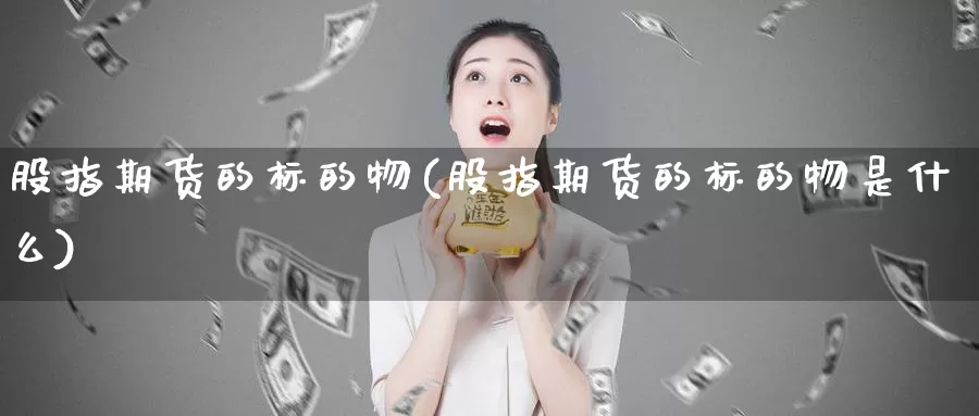 股指期货的标的物(股指期货的标的物是什么)_https://www.jhhongfan.com_期货理财_第1张