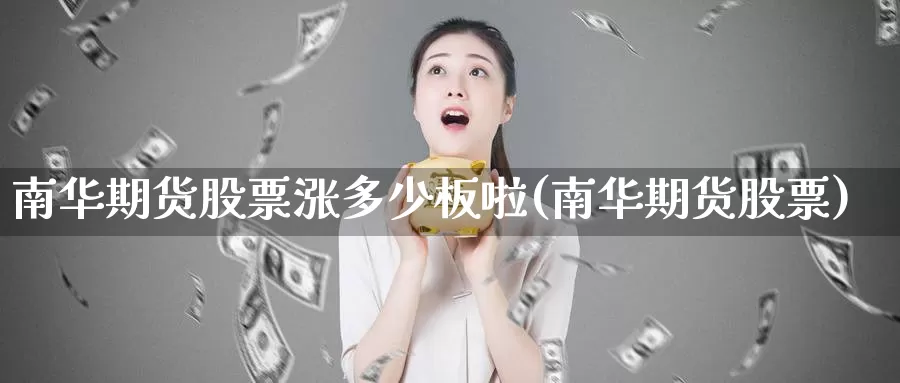 南华期货股票涨多少板啦(南华期货股票)_https://www.jhhongfan.com_黄金期货_第1张