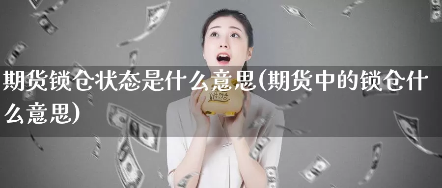 期货锁仓状态是什么意思(期货中的锁仓什么意思)_https://www.jhhongfan.com_黄金期货_第1张