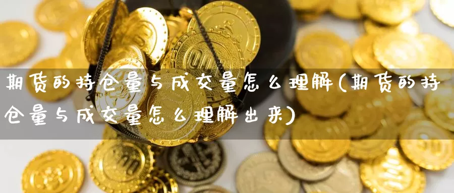 期货的持仓量与成交量怎么理解(期货的持仓量与成交量怎么理解出来)_https://www.jhhongfan.com_黄金期货_第1张