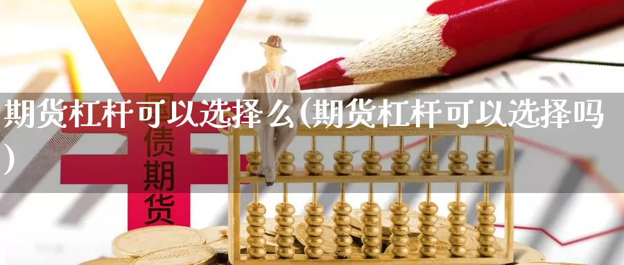 期货杠杆可以选择么(期货杠杆可以选择吗)_https://www.jhhongfan.com_期货理财_第1张