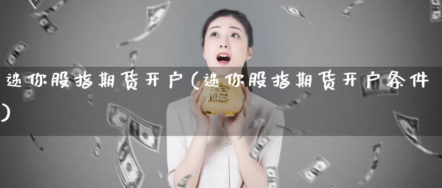 迷你股指期货开户(迷你股指期货开户条件)_https://www.jhhongfan.com_期货理财_第1张