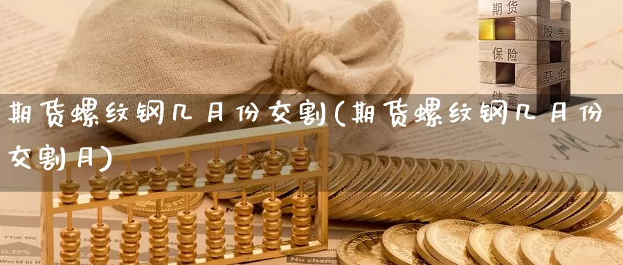 期货螺纹钢几月份交割(期货螺纹钢几月份交割月)_https://www.jhhongfan.com_纳指期货_第1张