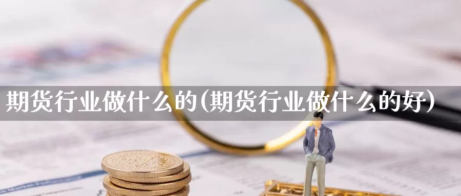 期货行业做什么的(期货行业做什么的好)_https://www.jhhongfan.com_黄金期货_第1张