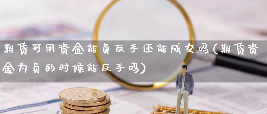 期货可用资金能负反手还能成交吗(期货资金为负的时候能反手吗)_https://www.jhhongfan.com_期货入门_第1张