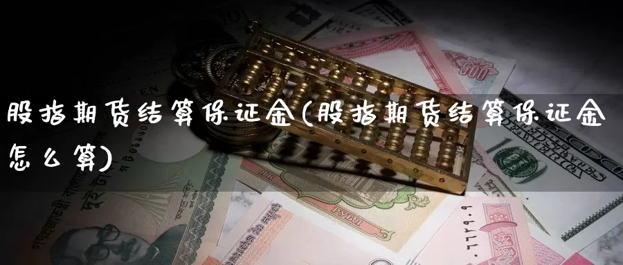 股指期货结算保证金(股指期货结算保证金怎么算)_https://www.jhhongfan.com_期货分类_第1张