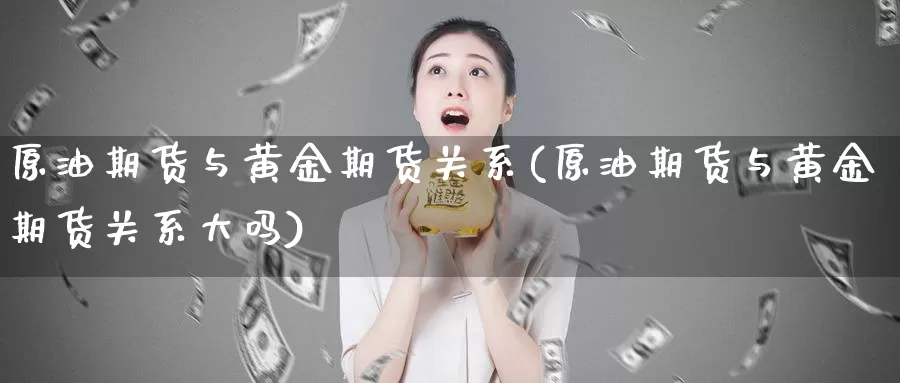 原油期货与黄金期货关系(原油期货与黄金期货关系大吗)_https://www.jhhongfan.com_期货入门_第1张