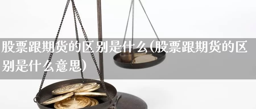 股票跟期货的区别是什么(股票跟期货的区别是什么意思)_https://www.jhhongfan.com_纳指期货_第1张